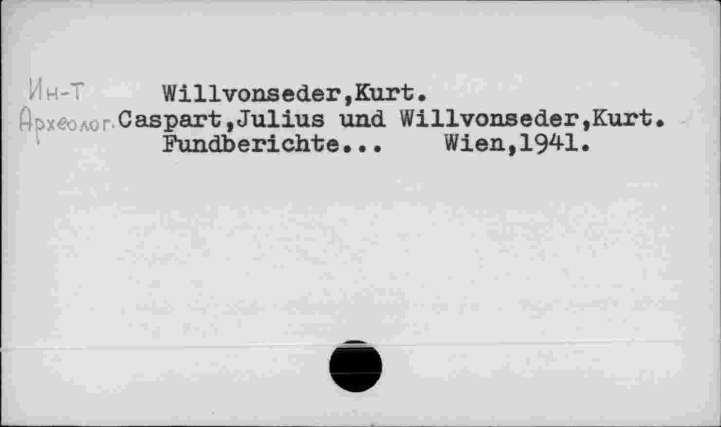 ﻿Willvonseder,Kurt.
- oxé	Cas part »Julius und Willvonseder,Kurt
Fundberichte•..	Wien,1941.